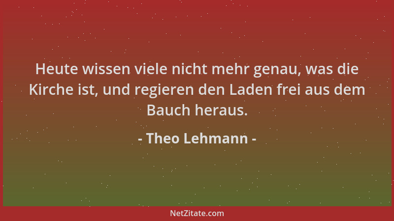 Theo Lehmann - Heute wissen viele nicht mehr genau, was die Kirche ist, und regieren den Laden frei aus dem Bauch heraus....