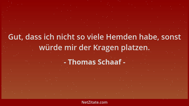 Thomas Schaaf - Gut, dass ich nicht so viele Hemden habe, sonst würde mir der Kragen platzen....