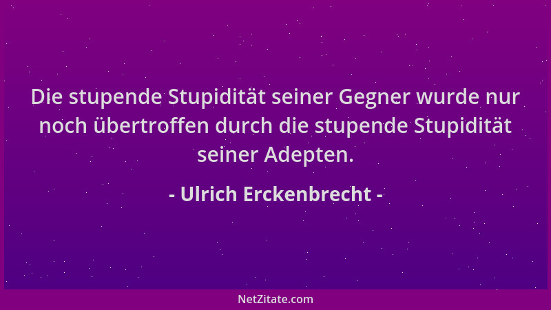 Ulrich Erckenbrecht - Die stupende Stupidität seiner Gegner wurde nur noch übertroffen durch die stupende Stupidität seiner...