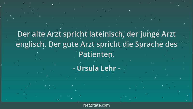 Ursula Lehr - Der alte Arzt spricht lateinisch, der junge Arzt englisch. Der gute Arzt spricht die Sprache des Patienten....