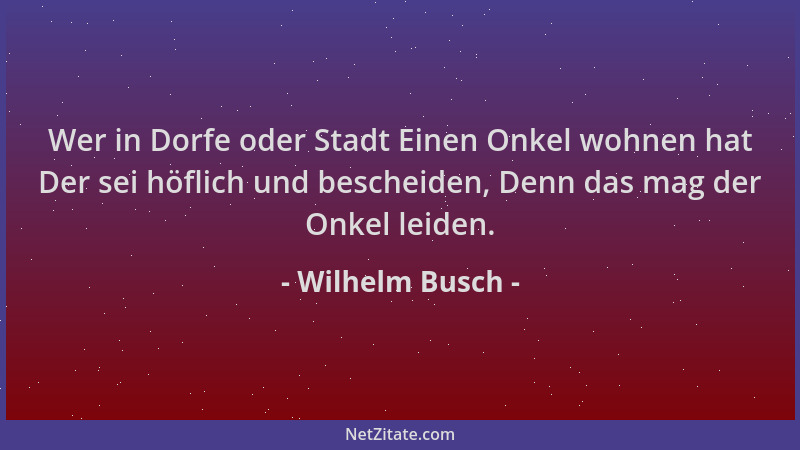 Wilhelm Busch - Wer in Dorfe oder Stadt Einen Onkel wohnen hat Der sei höflich und bescheiden, Denn das mag der Onkel leide...