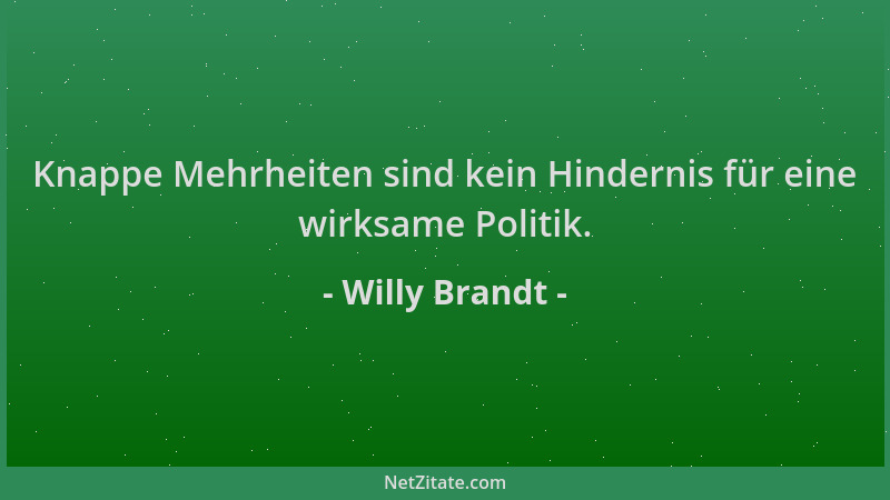 Willy Brandt - Knappe Mehrheiten sind kein Hindernis für eine wirksame Politik....