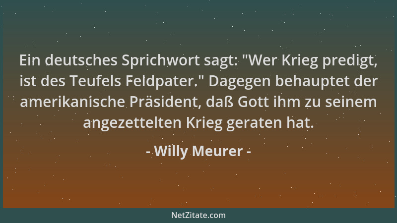Willy Meurer - Ein deutsches Sprichwort sagt:  "Wer Krieg predigt, ist des Teufels Feldpater. " Dagegen behauptet der amerika...