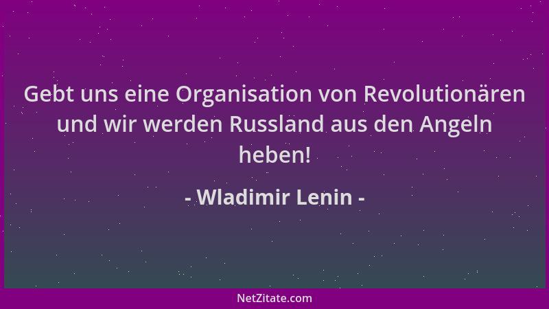 Wladimir Lenin - Gebt uns eine Organisation von Revolutionären und wir werden Russland aus den Angeln heben!...