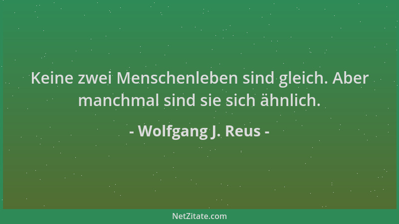 Wolfgang J. Reus - Keine zwei Menschenleben sind gleich. Aber manchmal sind sie sich ähnlich....