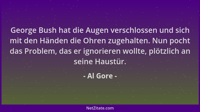 Al Gore - George Bush hat die Augen verschlossen und sich mit den Händen die Ohren zugehalten. Nun pocht das Problem, das e...