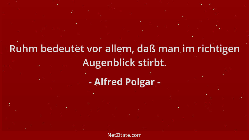 Alfred Polgar - Ruhm bedeutet vor allem, daß man im richtigen Augenblick stirbt....