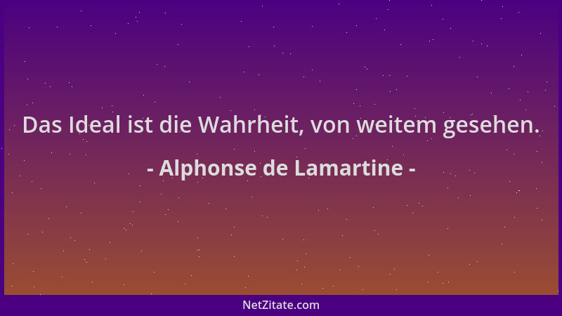 Alphonse de Lamartine - Das Ideal ist die Wahrheit, von weitem gesehen....