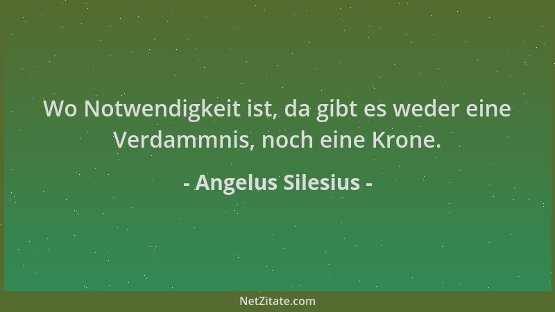 Angelus Silesius - Wo Notwendigkeit ist, da gibt es weder eine Verdammnis, noch eine Krone....