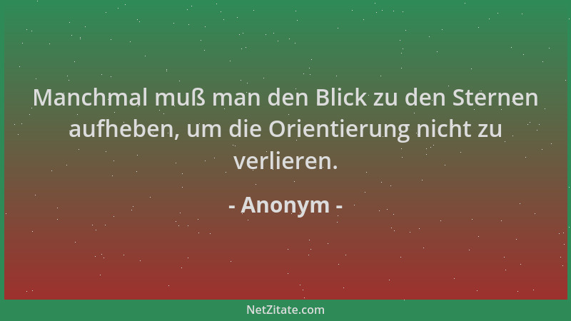 Anonym - Manchmal muß man den Blick zu den Sternen aufheben, um die Orientierung nicht zu verlieren....