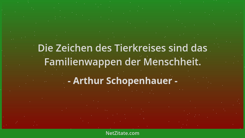 Arthur Schopenhauer - Die Zeichen des Tierkreises sind das Familienwappen der Menschheit....