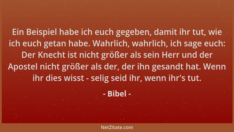 Bibel - Ein Beispiel habe ich euch gegeben, damit ihr tut, wie ich euch getan habe. Wahrlich, wahrlich, ich sage euch: Der...