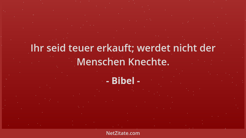 Bibel - Ihr seid teuer erkauft; werdet nicht der Menschen Knechte....