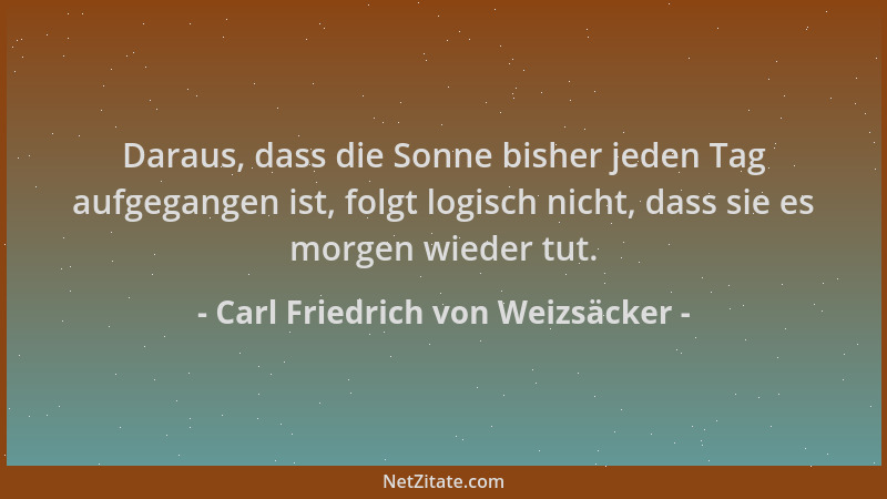 Carl Friedrich von Weizsäcker - Daraus, dass die Sonne bisher jeden Tag aufgegangen ist, folgt logisch nicht, dass sie es m...