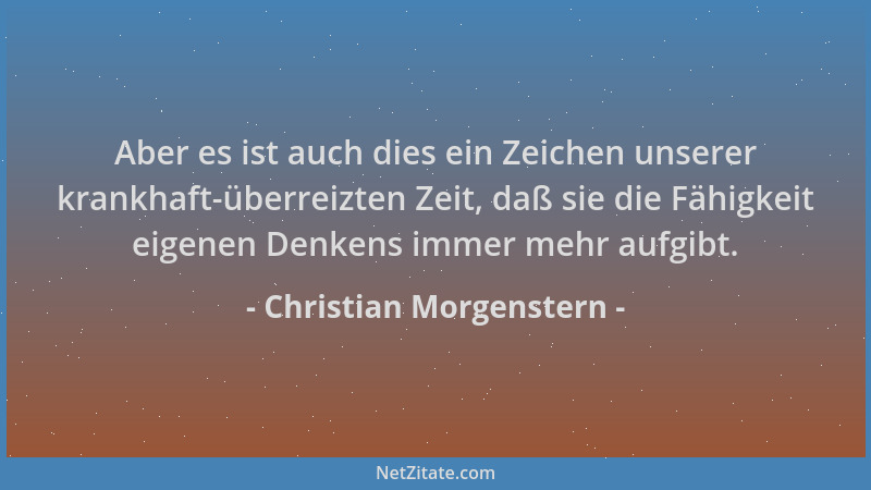 Christian Morgenstern - Aber es ist auch dies ein Zeichen unserer krankhaft-überreizten Zeit, daß sie die Fähigkeit eigenen...
