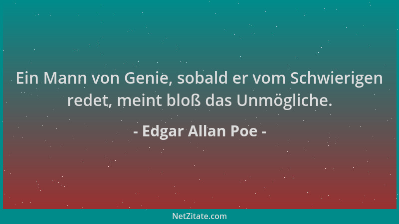 Edgar Allan Poe - Ein Mann von Genie, sobald er vom Schwierigen redet, meint bloß das Unmögliche....