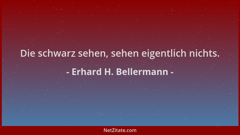 Erhard H. Bellermann - Die schwarz sehen, sehen eigentlich nichts....