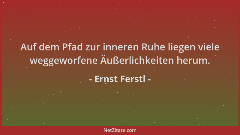 Ernst Ferstl - Auf dem Pfad zur inneren Ruhe liegen viele weggeworfene Äußerlichkeiten herum....