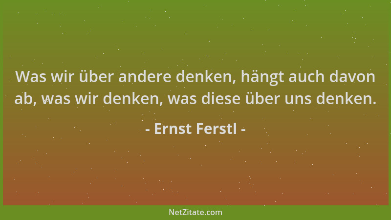Ernst Ferstl - Was wir über andere denken, hängt auch davon ab, was wir denken, was diese über uns denken....