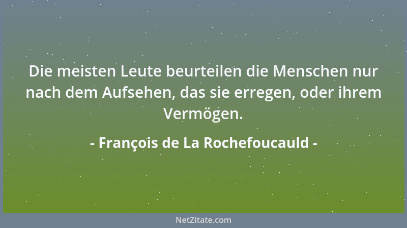 François de La Rochefoucauld - Die meisten Leute beurteilen die Menschen nur nach dem Aufsehen, das sie erregen, oder ihrem...