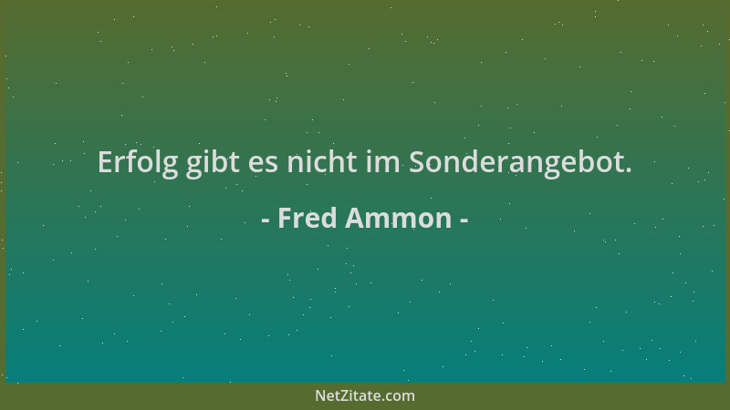 Fred Ammon - Erfolg gibt es nicht im Sonderangebot....