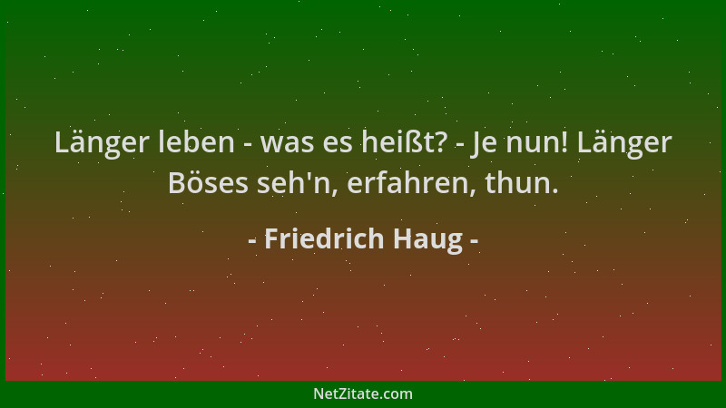 Friedrich Haug - Länger leben - was es heißt? - Je nun! Länger Böses seh 'n, erfahren, thun....