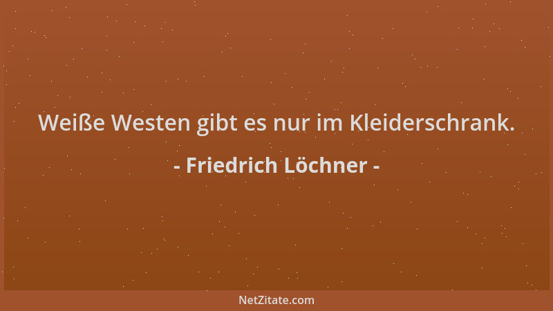 Friedrich Löchner - Weiße Westen gibt es nur im Kleiderschrank....