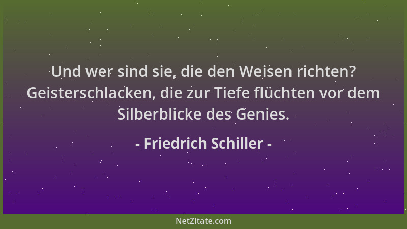 Friedrich Schiller - Und wer sind sie, die den Weisen richten? Geisterschlacken, die zur Tiefe flüchten vor dem Silberblick...