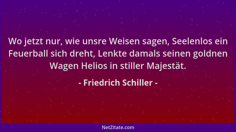 Friedrich Schiller - Wo jetzt nur, wie unsre Weisen sagen, Seelenlos ein Feuerball sich dreht, Lenkte damals seinen goldnen...
