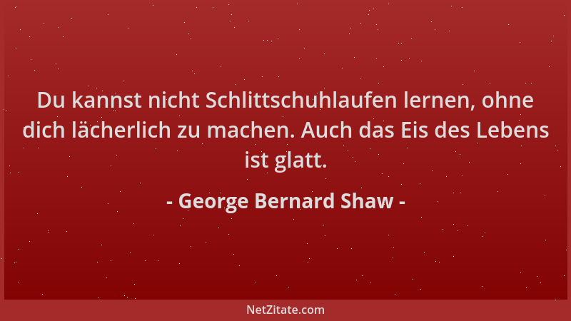 George Bernard Shaw - Du kannst nicht Schlittschuhlaufen lernen, ohne dich lächerlich zu machen. Auch das Eis des Lebens is...