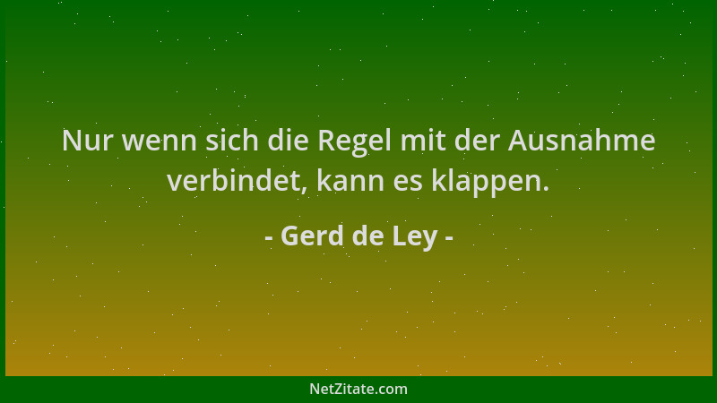 Gerd de Ley - Nur wenn sich die Regel mit der Ausnahme verbindet, kann es klappen....