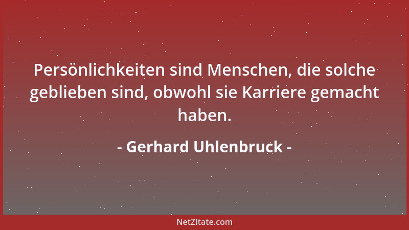 Gerhard Uhlenbruck - Persönlichkeiten sind Menschen, die solche geblieben sind, obwohl sie Karriere gemacht haben....
