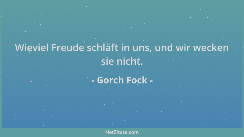 Gorch Fock - Wieviel Freude schläft in uns, und wir wecken sie nicht....