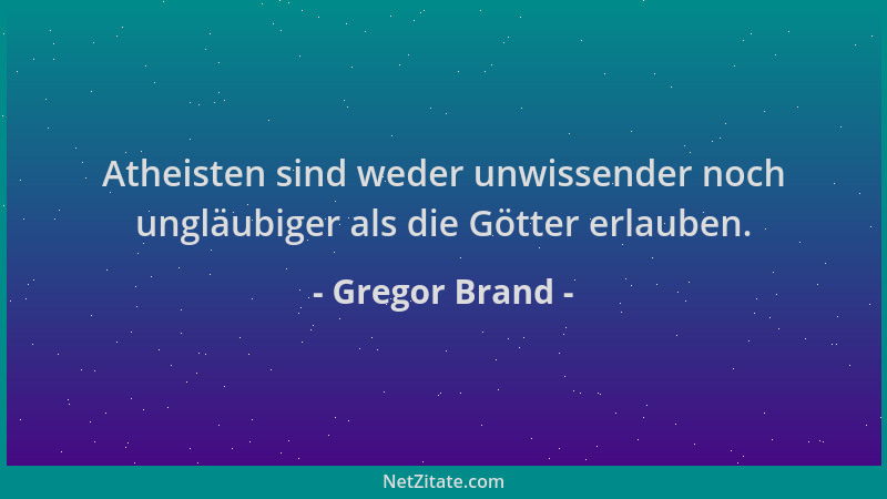Gregor Brand - Atheisten sind weder unwissender noch ungläubiger als die Götter erlauben....