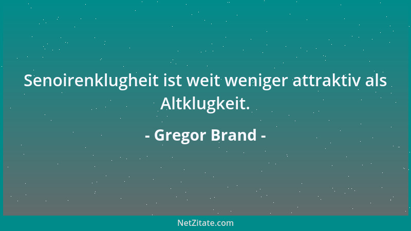 Gregor Brand - Senoirenklugheit ist weit weniger attraktiv als Altklugkeit....