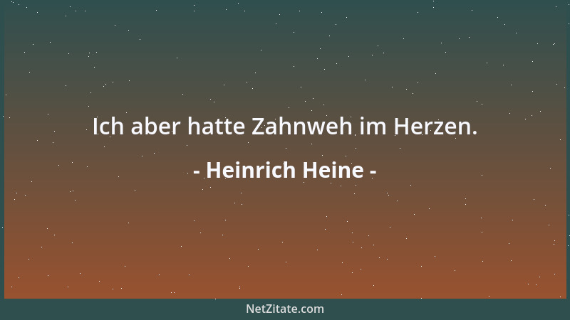 Heinrich Heine - Ich aber hatte Zahnweh im Herzen....