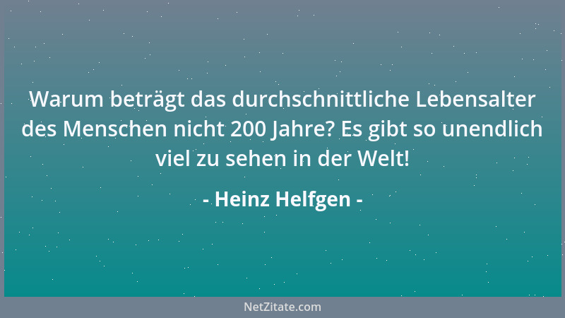 Heinz Helfgen - Warum beträgt das durchschnittliche Lebensalter des Menschen nicht 200 Jahre? Es gibt so unendlich viel zu...