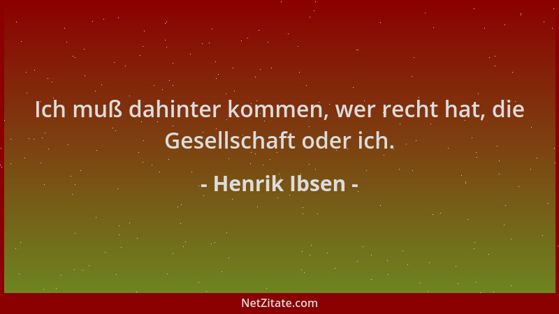 Henrik Ibsen - Ich muß dahinter kommen, wer recht hat, die Gesellschaft oder ich....