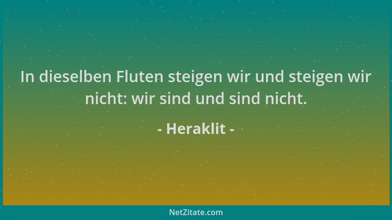 Heraklit - In dieselben Fluten steigen wir und steigen wir nicht: wir sind und sind nicht....