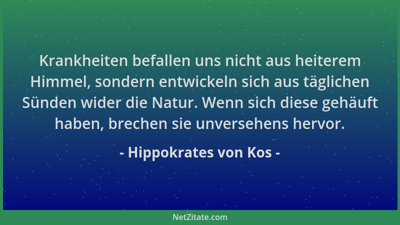 Hippokrates von Kos - Krankheiten befallen uns nicht aus heiterem Himmel, sondern entwickeln sich aus täglichen Sünden wide...