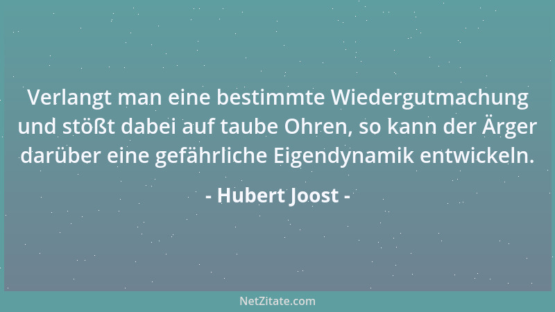 Hubert Joost - Verlangt man eine bestimmte Wiedergutmachung und stößt dabei auf taube Ohren, so kann der Ärger darüber eine...