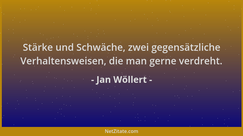 Jan Wöllert - Stärke und Schwäche, zwei gegensätzliche Verhaltensweisen, die man gerne verdreht....