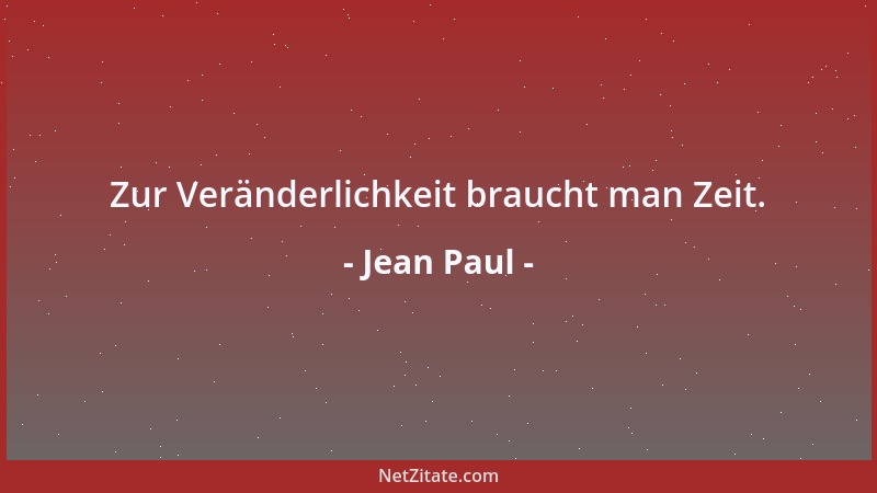 Jean Paul - Zur Veränderlichkeit braucht man Zeit....