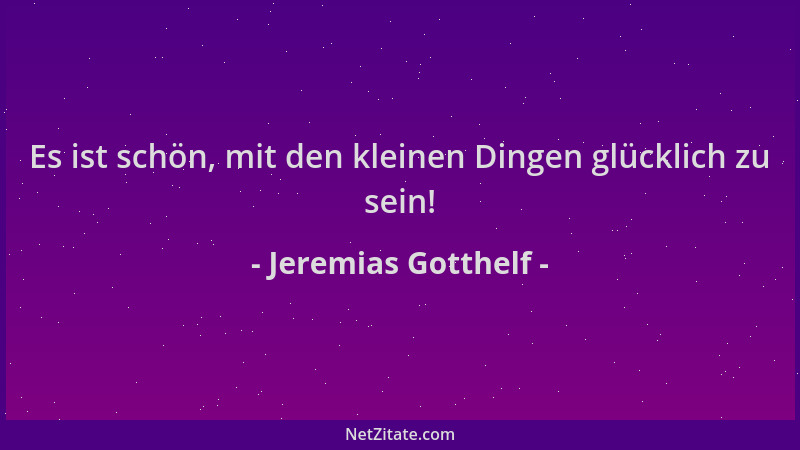 Jeremias Gotthelf - Es ist schön, mit den kleinen Dingen glücklich zu sein!...