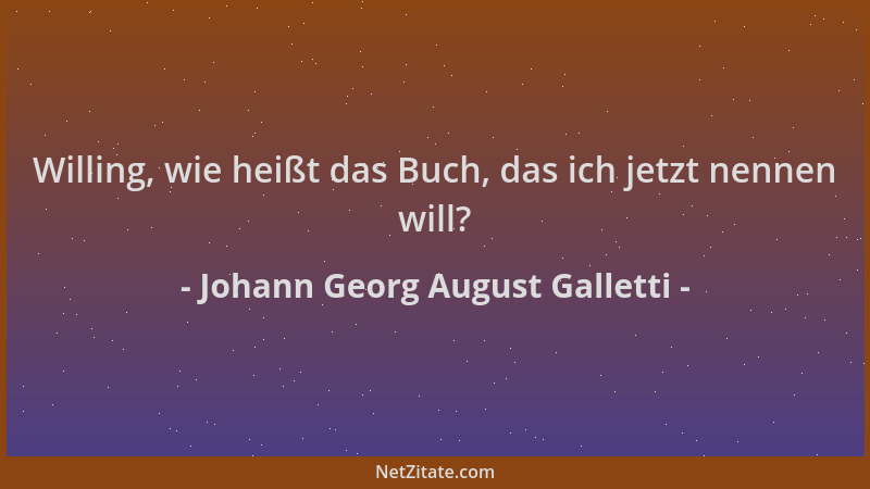Johann Georg August Galletti - Willing, wie heißt das Buch, das ich jetzt nennen will?...