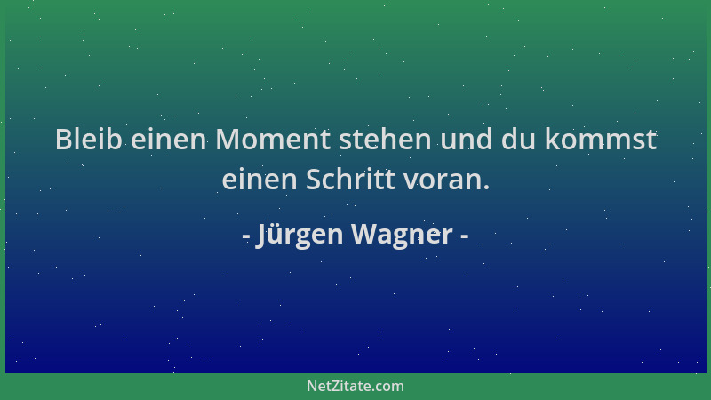 Jürgen Wagner - Bleib einen Moment stehen und du kommst einen Schritt voran....