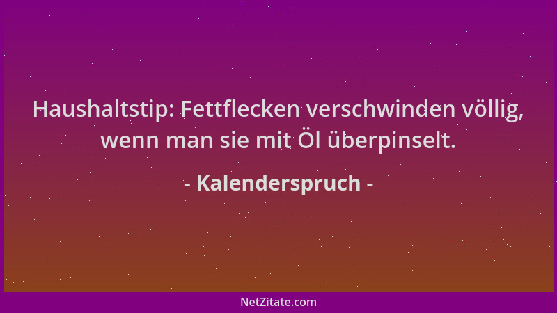 Kalenderspruch - Haushaltstip: Fettflecken verschwinden völlig, wenn man sie mit Öl überpinselt....