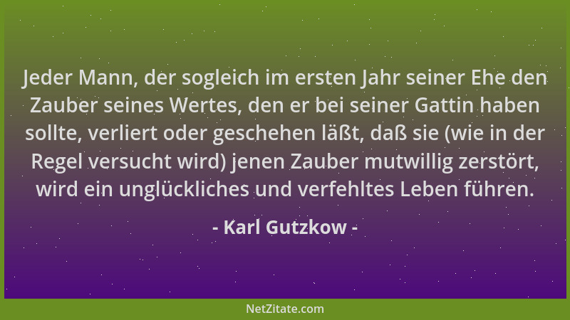 Karl Gutzkow - Jeder Mann, der sogleich im ersten Jahr seiner Ehe den Zauber seines Wertes, den er bei seiner Gattin haben...