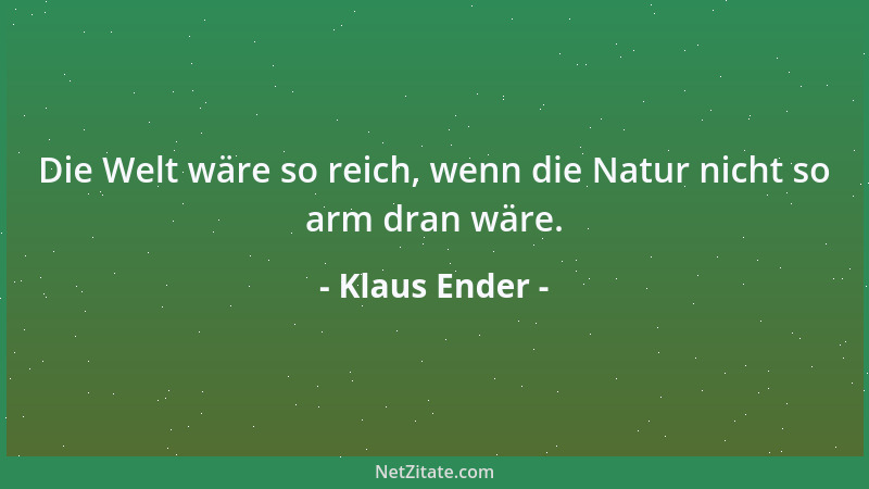 Klaus Ender - Die Welt wäre so reich, wenn die Natur nicht so arm dran wäre....