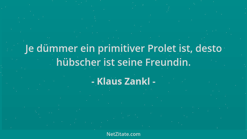 Klaus Zankl - Je dümmer ein primitiver Prolet ist, desto hübscher ist seine Freundin....